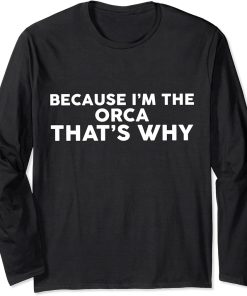 Because I"m The ORCA That"s Why T-Shirt ORCAS Long Sleeve T-Shirt